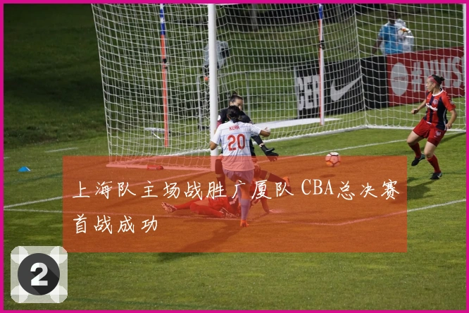 上海队主场战胜广厦队 CBA总决赛首战成功